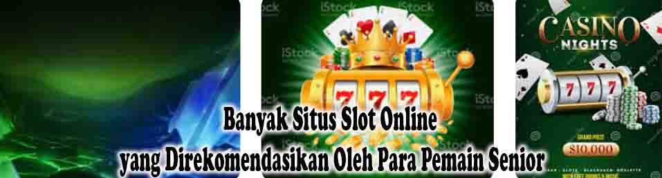 Banyak Situs Slot Online yang Direkomendasikan Oleh Para Pemain Senior